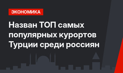 Назван ТОП самых популярных курортов Турции среди россиян 