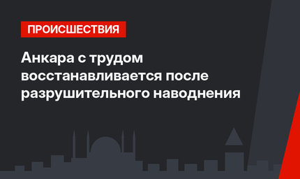  Анкара с трудом восстанавливается после разрушительного наводнения