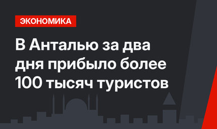 В Анталью за два дня прибыло более 100 тысяч туристов