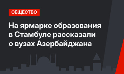 На ярмарке образования в Стамбуле рассказали о вузах Азербайджана