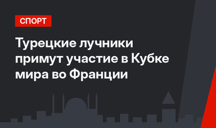 Турецкие лучники примут участие в Кубке мира во Франции