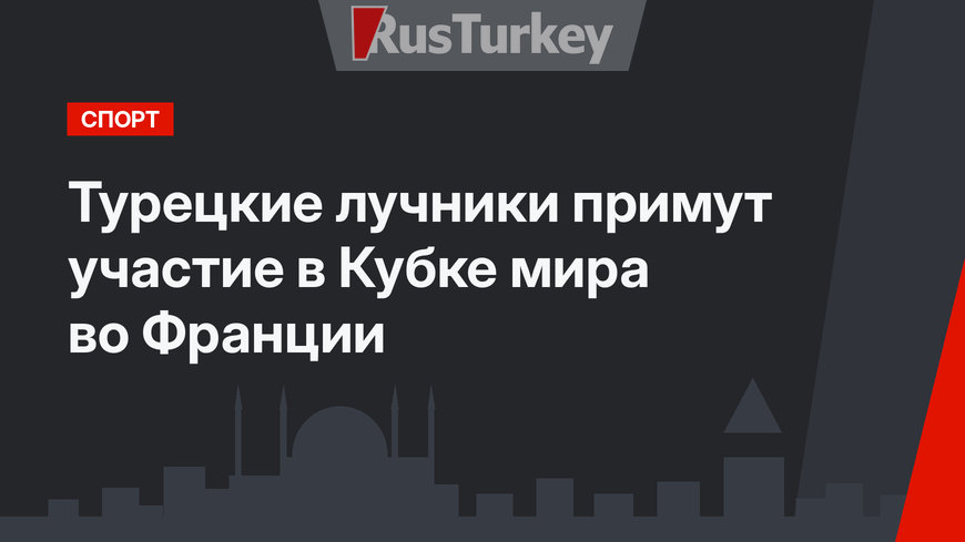 Турецкие лучники примут участие в Кубке мира во Франции