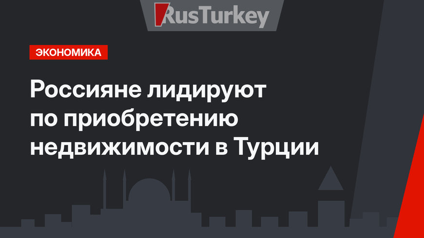 Россияне лидируют по приобретению недвижимости в Турции 