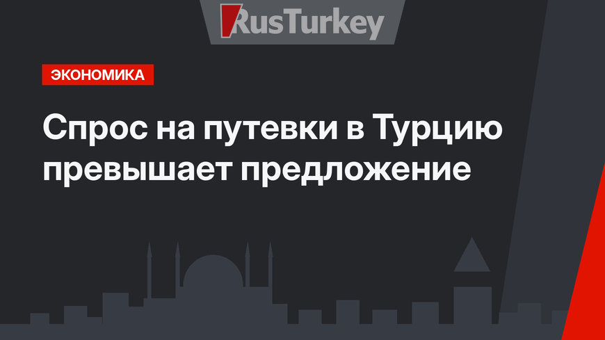  Спрос на путевки в Турцию превышает предложение