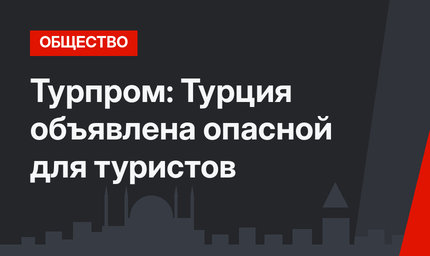 Турпром: Турция объявлена опасной для туристов