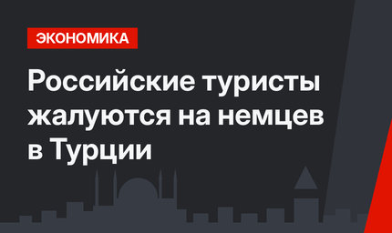 Российские туристы жалуются на немцев в Турции
