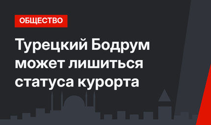 Турецкий Бодрум может лишиться статуса курорта
