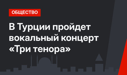 В Турции пройдет вокальный концерт «Три тенора»