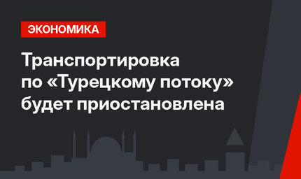 Транспортировка по «Турецкому потоку» будет приостановлена 