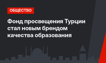 Фонд просвещения Турции стал новым брендом качества образования