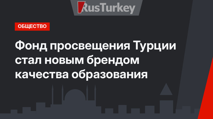 Фонд просвещения Турции стал новым брендом качества образования