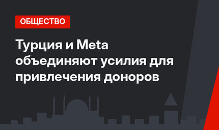 Турция и Meta объединяют усилия для привлечения доноров
