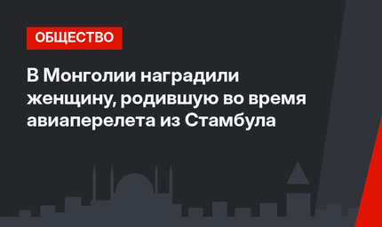 В Монголии наградили женщину, родившую во время авиаперелета из Стамбула 
