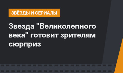 Звезда "Великолепного века" готовит зрителям сюрприз
