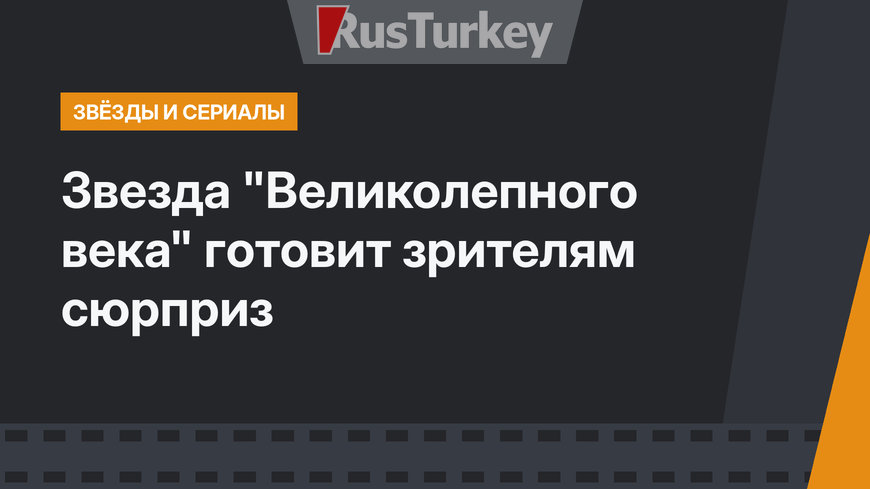 Звезда "Великолепного века" готовит зрителям сюрприз