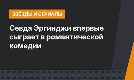 Севда Эргинджи впервые сыграет в романтической комедии