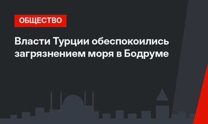 Власти Турции обеспокоились загрязнением моря в Бодруме