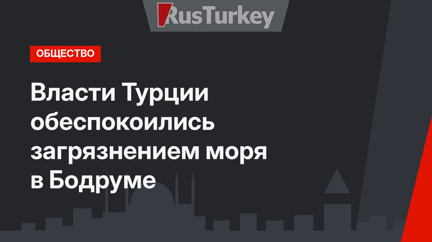 Власти Турции обеспокоились загрязнением моря в Бодруме