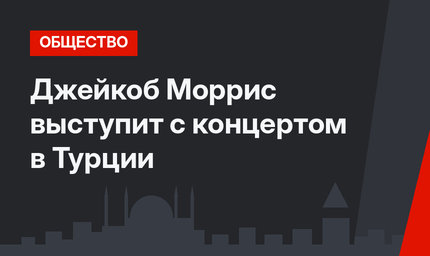 Джейкоб Моррис выступит с концертом в Турции