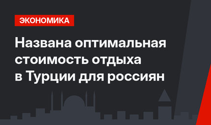 Названа оптимальная стоимость отдыха в Турции для россиян