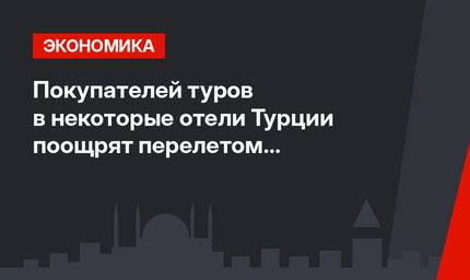 Покупателей туров в некоторые отели Турции поощрят перелетом в бизнес-классе
