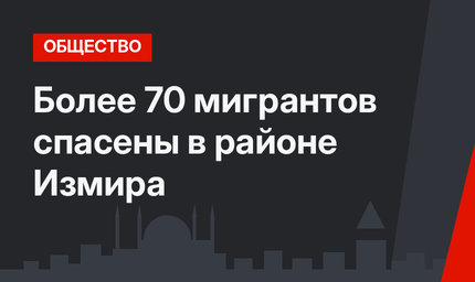Более 70 мигрантов спасены в районе Измира