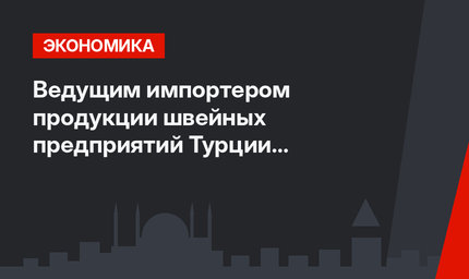 Ведущим импортером продукции швейных предприятий Турции остается Италия