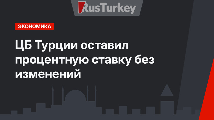 ЦБ Турции оставил процентную ставку без изменений