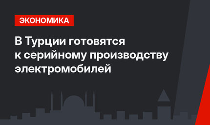 В Турции готовятся к серийному производству электромобилей
