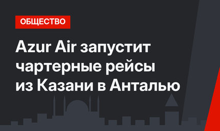 Azur Air  запустит чартерные рейсы из Казани в Анталью