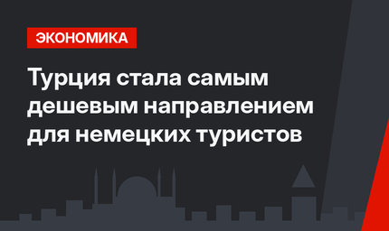 Турция стала самым дешевым направлением для немецких туристов