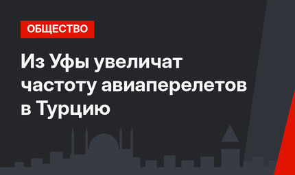 Из Уфы увеличат частоту авиаперелетов в Турцию