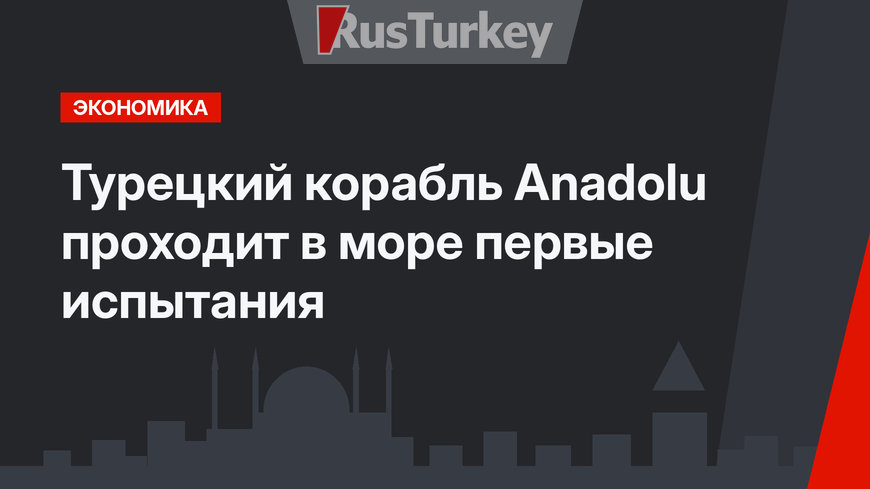 Турецкий корабль Anadolu проходит в море первые испытания