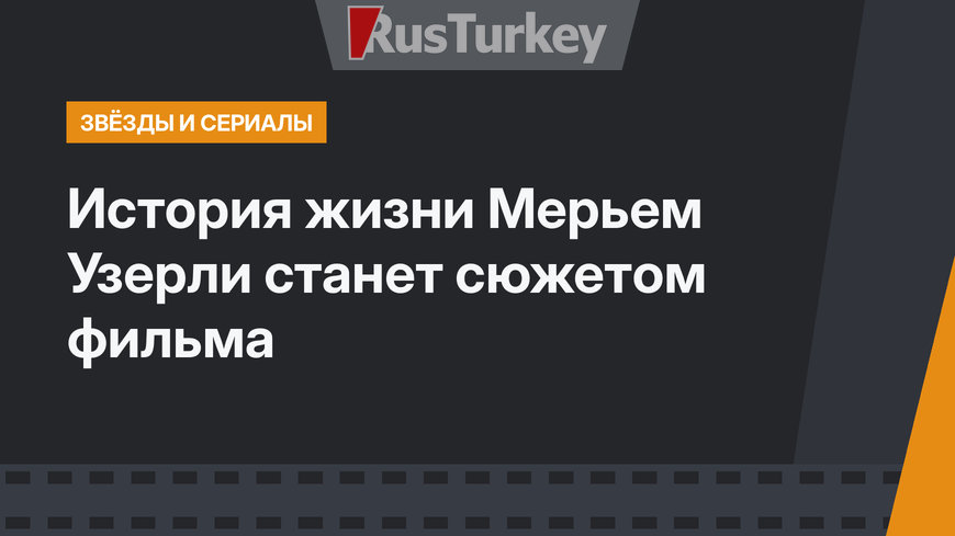 История жизни Мерьем Узерли станет сюжетом фильма
