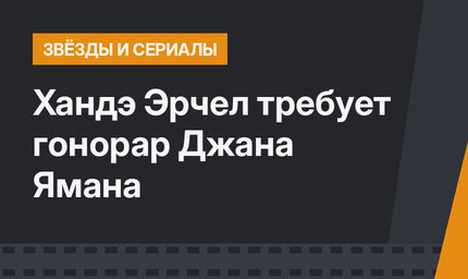Хандэ Эрчел требует гонорар Джана Ямана