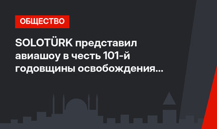 SOLOTÜRK представил авиашоу в честь 101-й годовщины освобождения Измита