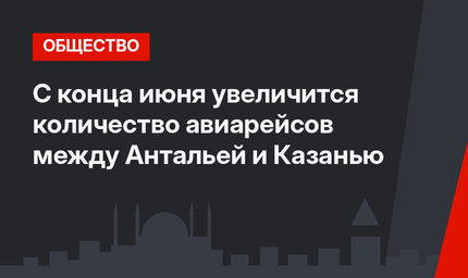 С  конца июня увеличится количество авиарейсов между Антальей и Казанью