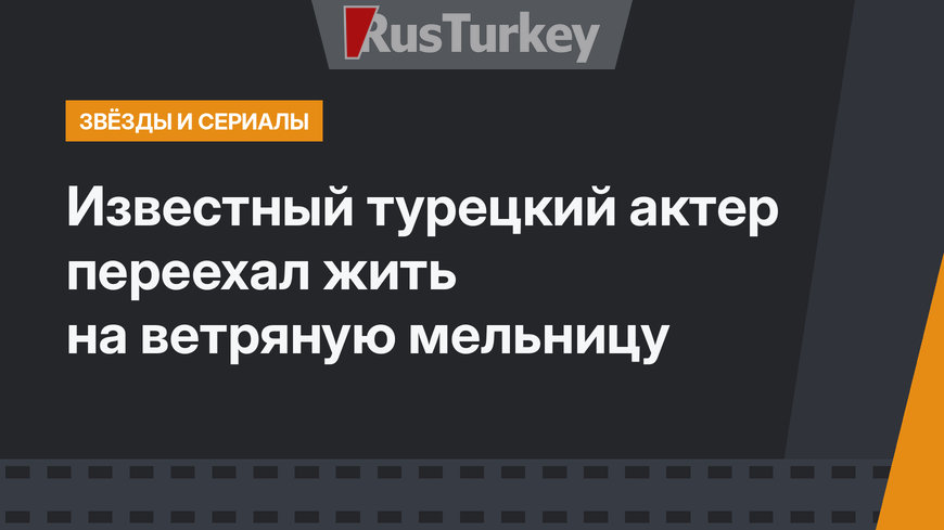 Известный турецкий актер переехал жить на ветряную мельницу