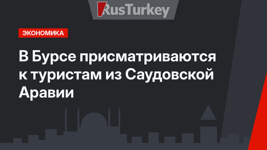 В Бурсе присматриваются к туристам из Саудовской Аравии