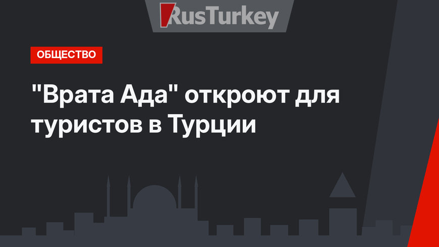 "Врата Ада" откроют для туристов в Турции