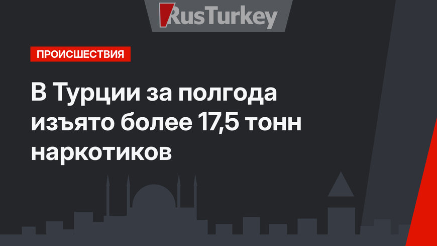 В Турции за полгода изъято более 17,5 тонн наркотиков
