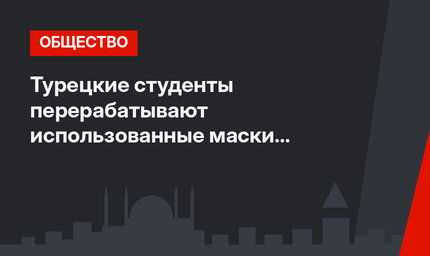 Турецкие студенты перерабатывают использованные маски в шикарные сумки