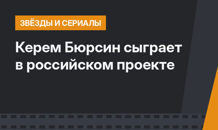 Керем Бюрсин сыграет в российском проекте