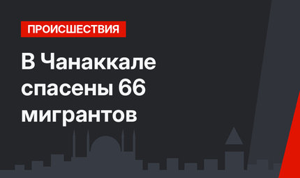 В Чанаккале спасены 66 мигрантов