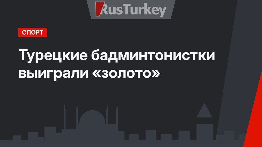 Турецкие бадминтонистки выиграли «золото» 