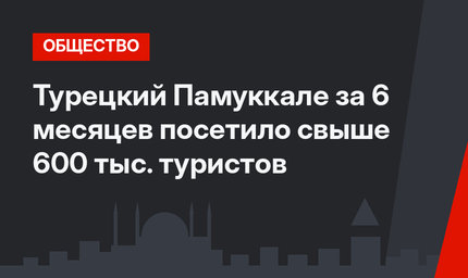 Турецкий Памуккале за 6 месяцев посетило свыше 600 тыс. туристов