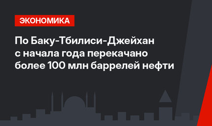 По Баку-Тбилиси-Джейхан с начала года перекачано более 100 млн баррелей нефти
