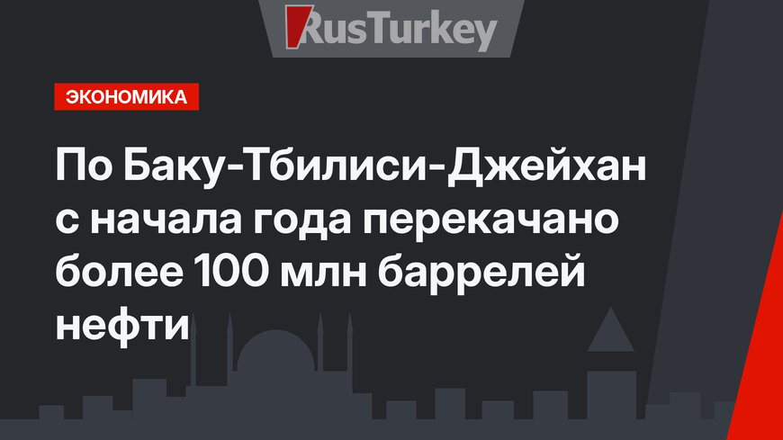 По Баку-Тбилиси-Джейхан с начала года перекачано более 100 млн баррелей нефти