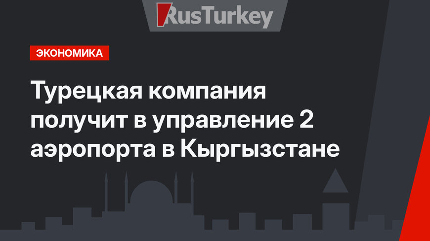 Турецкая компания получит в управление  2 аэропорта в Кыргызстане