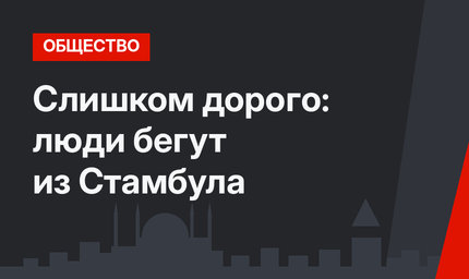 Слишком дорого: люди бегут из Стамбула